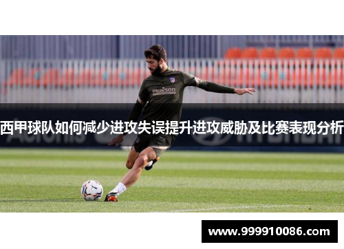 西甲球队如何减少进攻失误提升进攻威胁及比赛表现分析