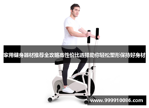 家用健身器材推荐全攻略高性价比选择助你轻松塑形保持好身材