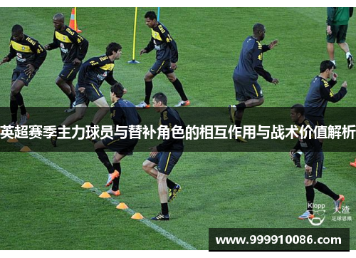 英超赛季主力球员与替补角色的相互作用与战术价值解析
