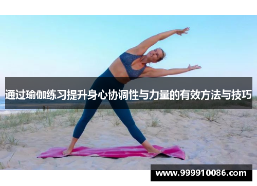 通过瑜伽练习提升身心协调性与力量的有效方法与技巧